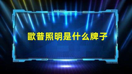 歐普照明是什么牌子 歐普是什么手機(jī)牌子呢